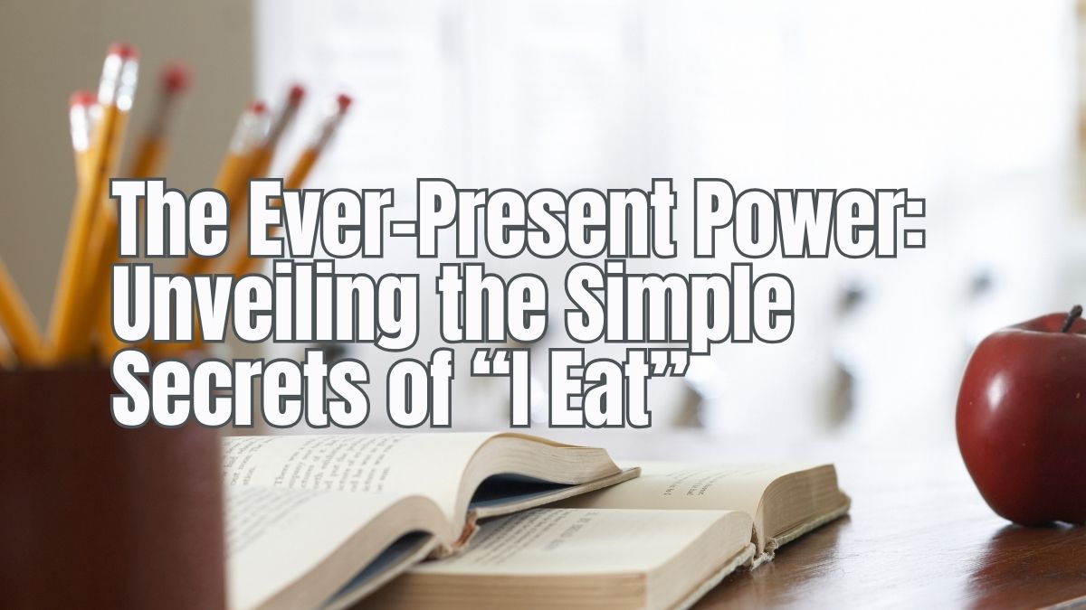 The Ever-Present Power: Unveiling the Simple Secrets of “I Eat”