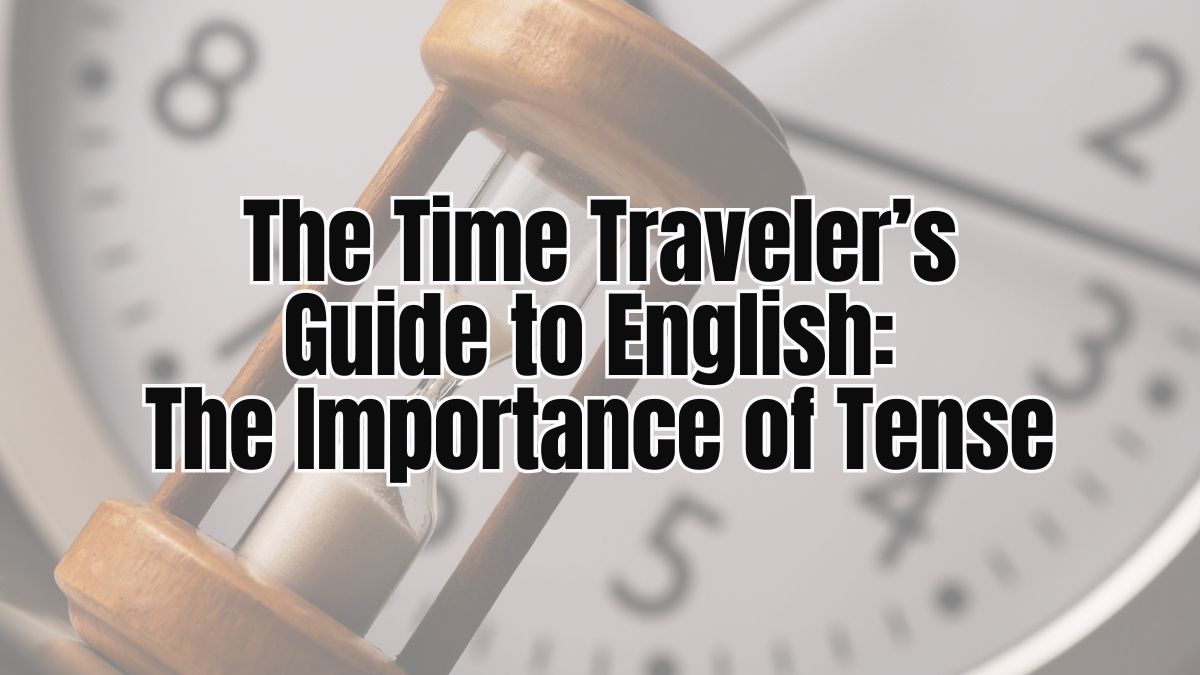 The Time Traveler’s Guide to English: The Importance of Tense